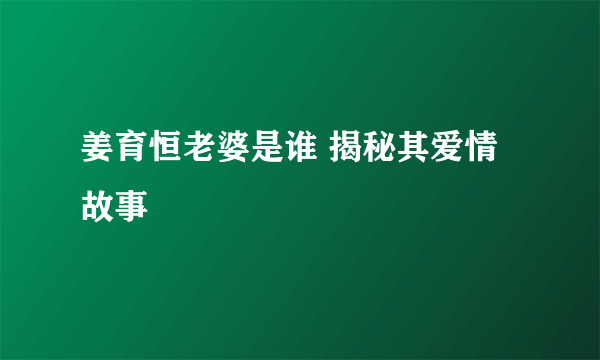 姜育恒老婆是谁 揭秘其爱情故事