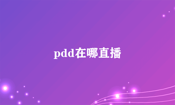 pdd在哪直播