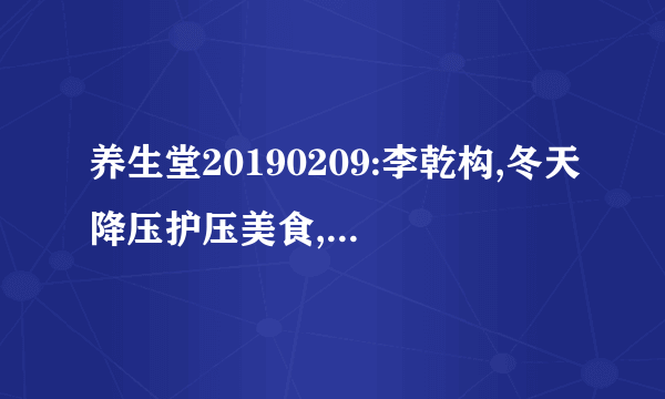 养生堂20190209:李乾构,冬天降压护压美食,田连元,柿叶干菊饮