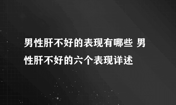 男性肝不好的表现有哪些 男性肝不好的六个表现详述