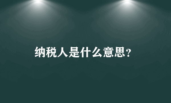 纳税人是什么意思？