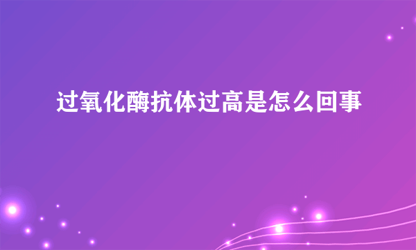 过氧化酶抗体过高是怎么回事