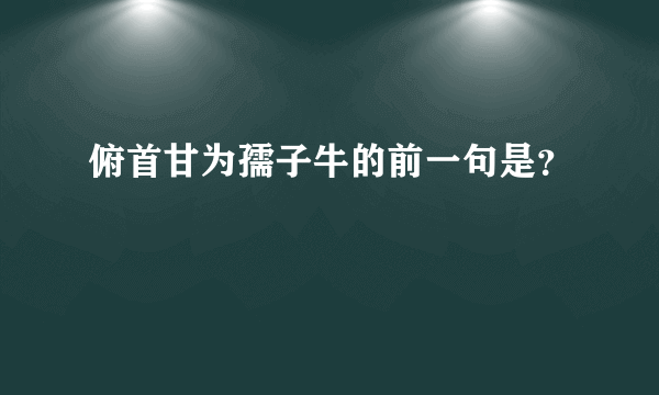 俯首甘为孺子牛的前一句是？