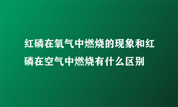 红磷在氧气中燃烧的现象和红磷在空气中燃烧有什么区别