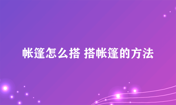 帐篷怎么搭 搭帐篷的方法