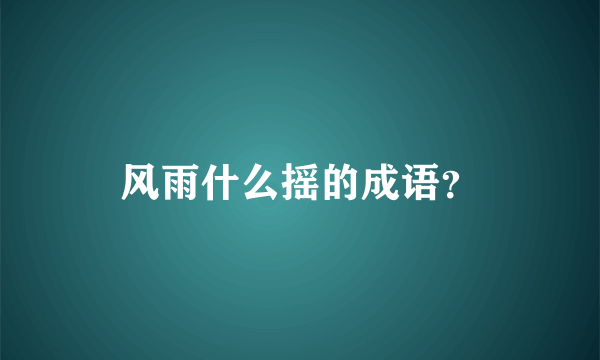 风雨什么摇的成语？