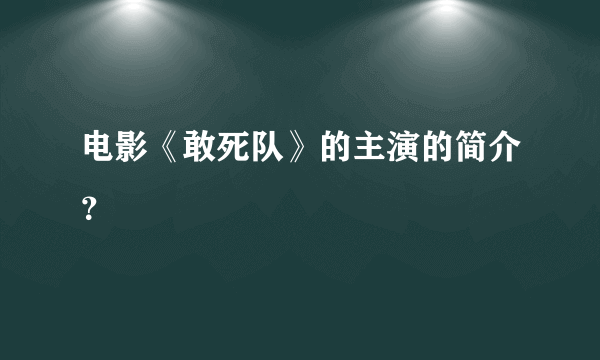 电影《敢死队》的主演的简介？