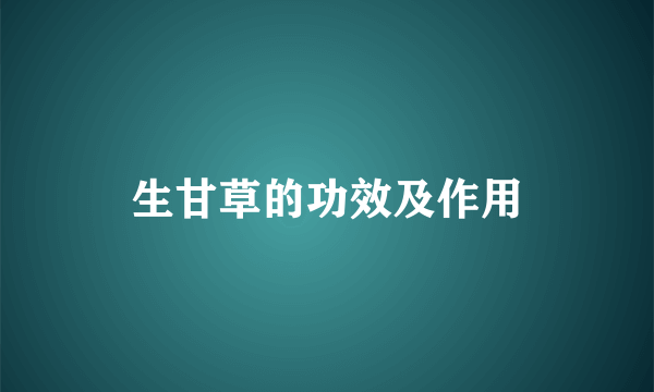 生甘草的功效及作用