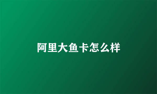 阿里大鱼卡怎么样