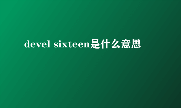 devel sixteen是什么意思