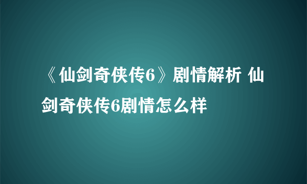 《仙剑奇侠传6》剧情解析 仙剑奇侠传6剧情怎么样