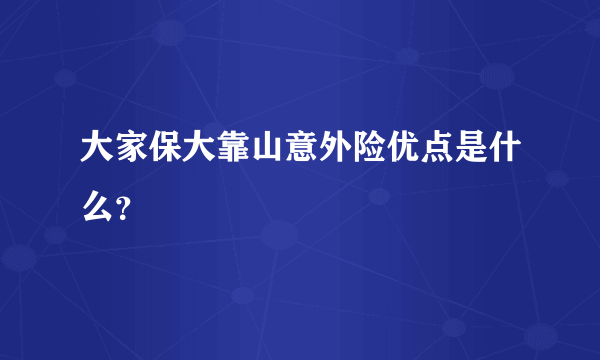 大家保大靠山意外险优点是什么？