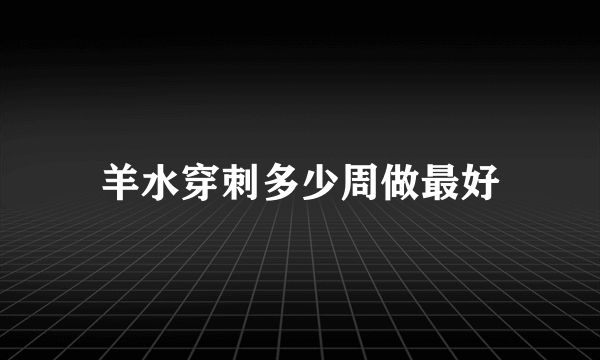 羊水穿刺多少周做最好