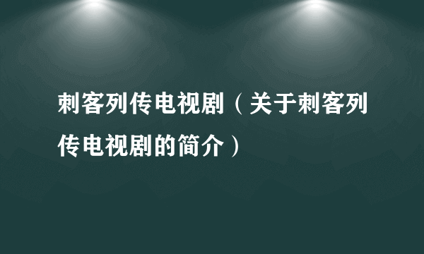 刺客列传电视剧（关于刺客列传电视剧的简介）