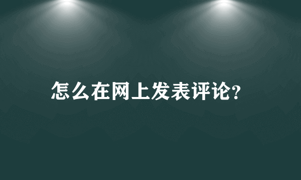 怎么在网上发表评论？