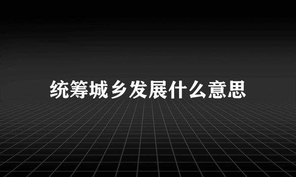 统筹城乡发展什么意思