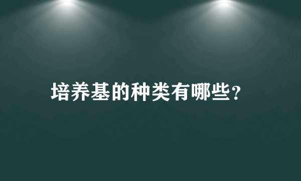 培养基的种类有哪些？