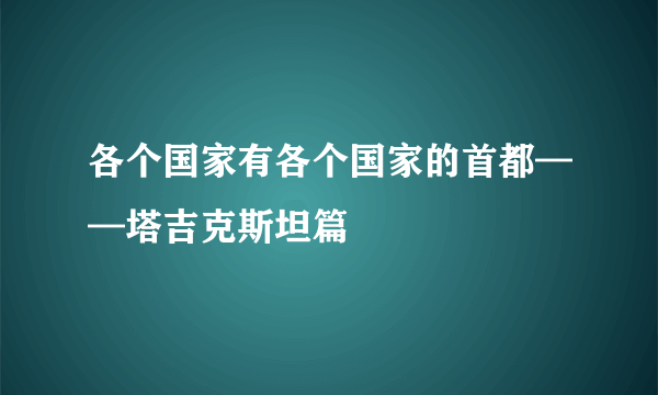 各个国家有各个国家的首都——塔吉克斯坦篇