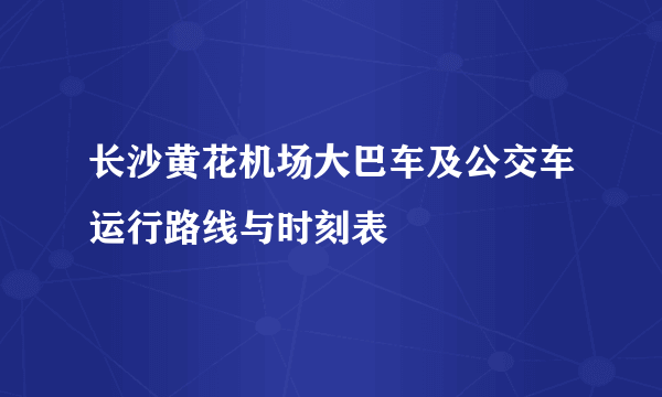 长沙黄花机场大巴车及公交车运行路线与时刻表