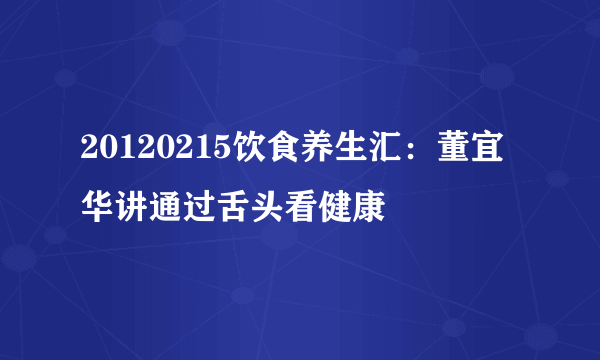 20120215饮食养生汇：董宜华讲通过舌头看健康