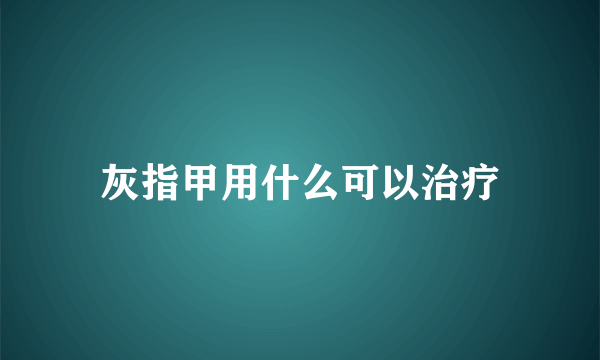 灰指甲用什么可以治疗