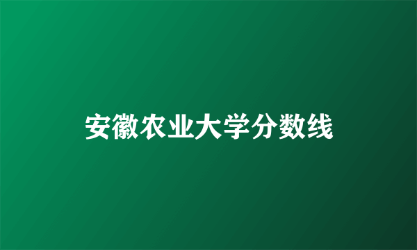 安徽农业大学分数线