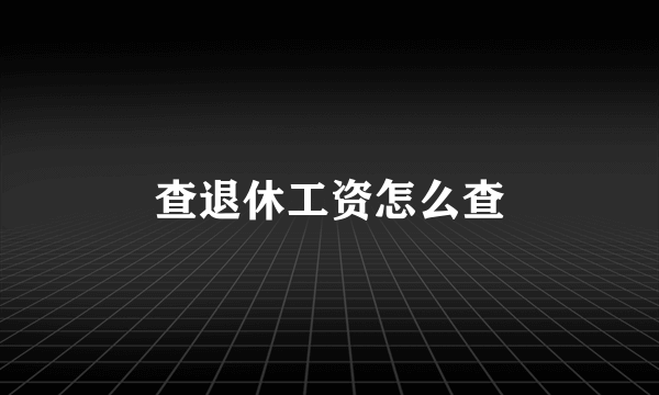 查退休工资怎么查