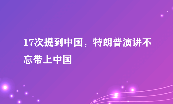 17次提到中国，特朗普演讲不忘带上中国