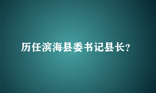 历任滨海县委书记县长？