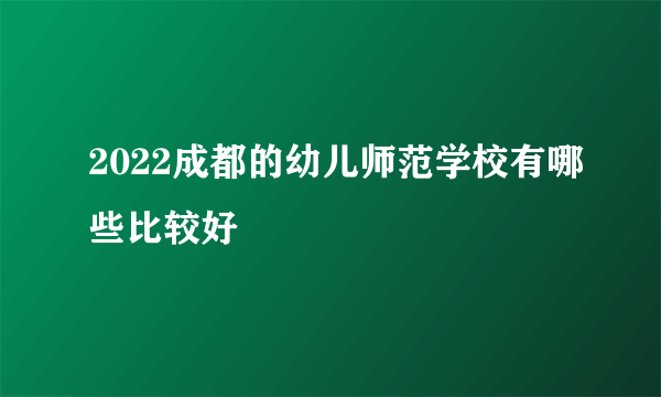 2022成都的幼儿师范学校有哪些比较好