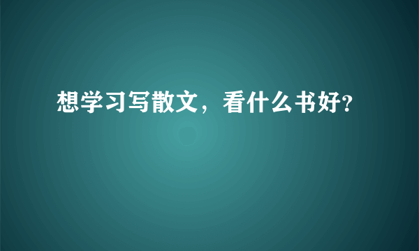 想学习写散文，看什么书好？