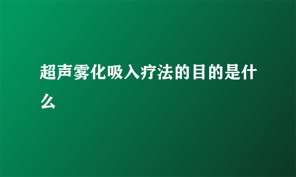 超声雾化吸入疗法的目的是什么