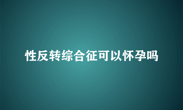 性反转综合征可以怀孕吗