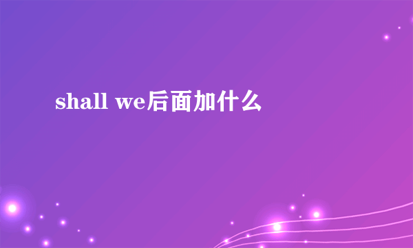 shall we后面加什么