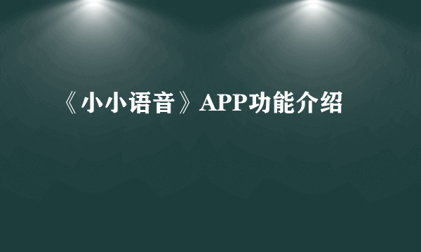 《小小语音》APP功能介绍