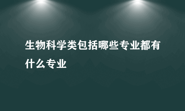 生物科学类包括哪些专业都有什么专业