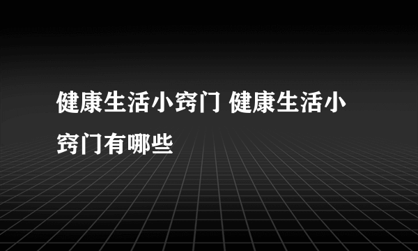 健康生活小窍门 健康生活小窍门有哪些