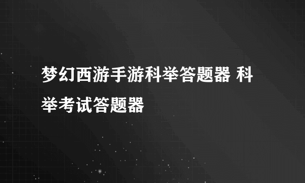 梦幻西游手游科举答题器 科举考试答题器