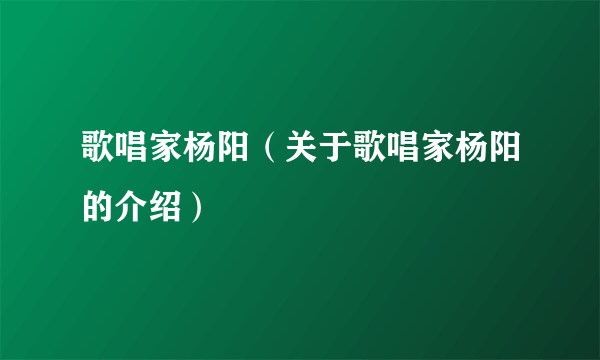 歌唱家杨阳（关于歌唱家杨阳的介绍）