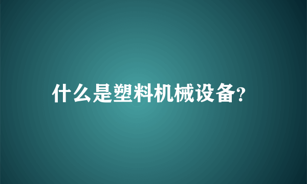 什么是塑料机械设备？