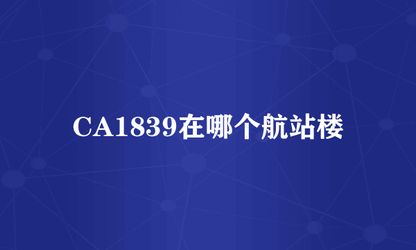 CA1839在哪个航站楼