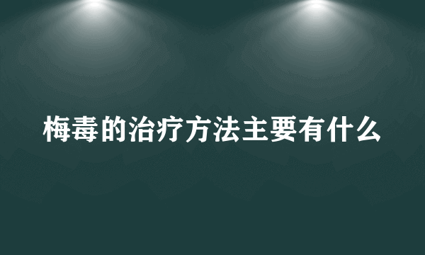 梅毒的治疗方法主要有什么