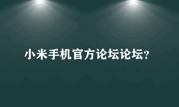 小米手机官方论坛论坛？