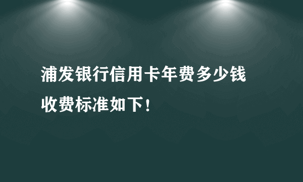 浦发银行信用卡年费多少钱 收费标准如下！