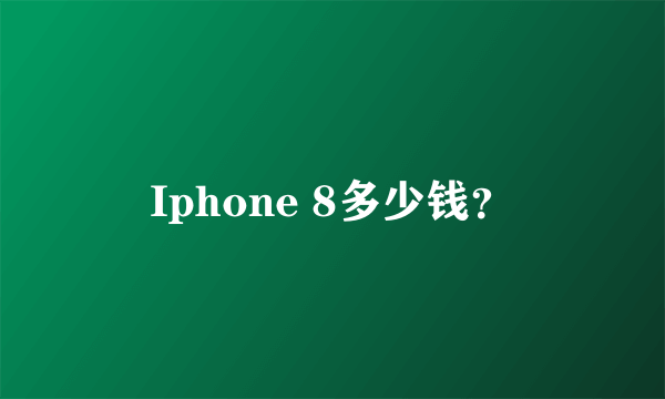 Iphone 8多少钱？