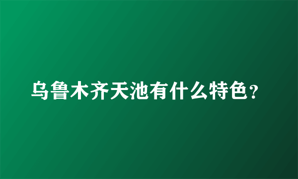 乌鲁木齐天池有什么特色？