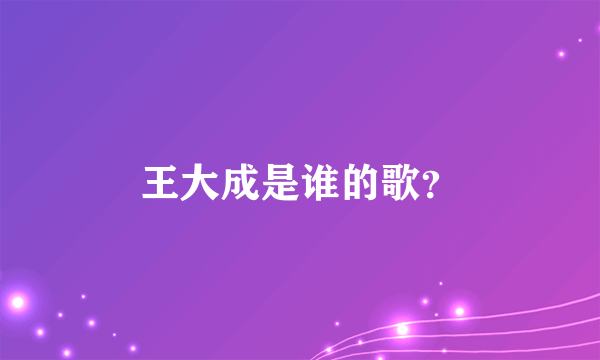 王大成是谁的歌？