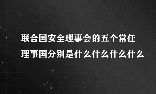 联合国安全理事会的五个常任理事国分别是什么什么什么什么