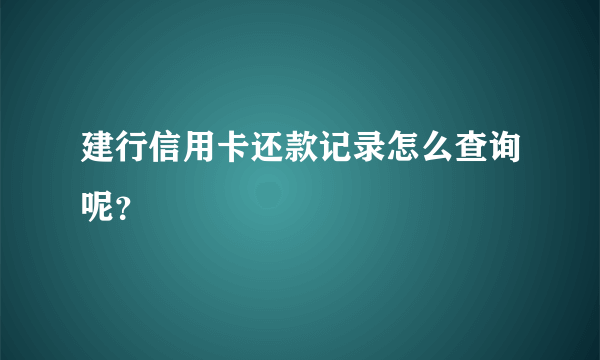 建行信用卡还款记录怎么查询呢？