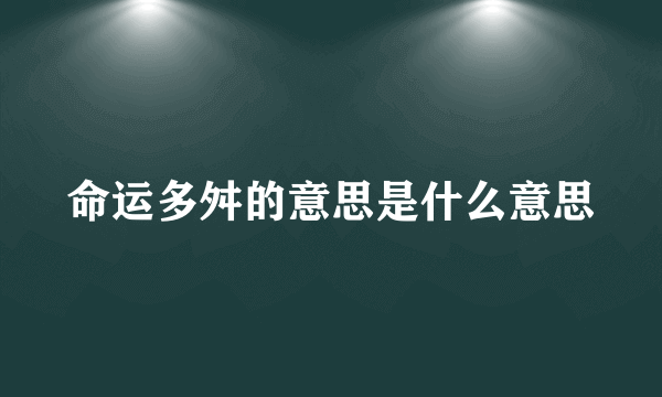 命运多舛的意思是什么意思